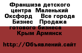 Франшиза детского центра «Маленький Оксфорд» - Все города Бизнес » Продажа готового бизнеса   . Крым,Армянск